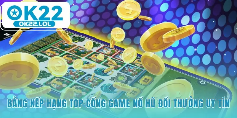 Bảng xếp hạng nổ hũ đổi thưởng tổng hợp các cổng game uy tín