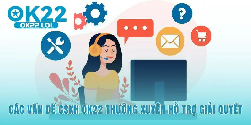 Liên hệ OK22 giải quyết mọi vấn đề từ giao dịch đến tài khoản