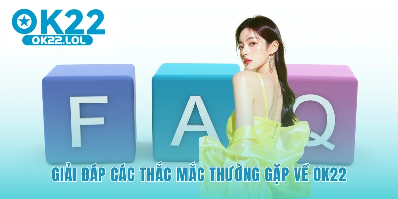 Giải đáp nhanh các câu hỏi phổ biến gặp tại OK22