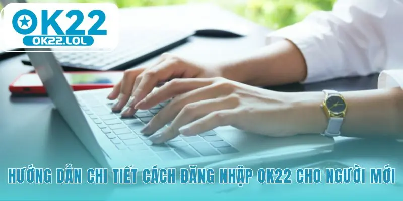 Hướng dẫn đăng nhập OK22 qua các bước đơn giản trên mọi thiết bị