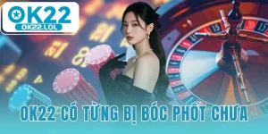 OK22 có từng bị bóc phốt chưa