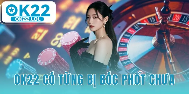 OK22 có từng bị bóc phốt chưa