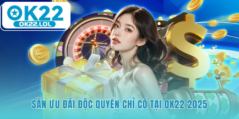 Danh sách các chương trình khuyến mãi đặc biệt chỉ có tại OK22