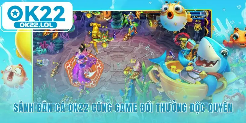 Cổng game bắn cá OK22 nơi kỹ năng quyết định phần thưởng