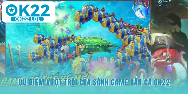 Sảnh game bắn cá OK22 kết hợp đồ họa 3D và Jackpot giá trị